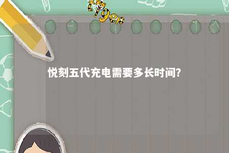 悦刻五代充电需要多长时间？ 